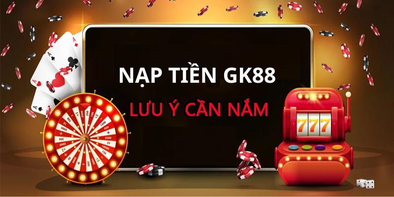 3 lưu ý quan trọng khi nạp tiền GK88 mà bạn cần biết